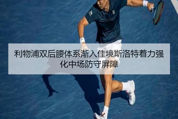 利物浦双后腰体系渐入佳境斯洛特着力强化中场防守屏障