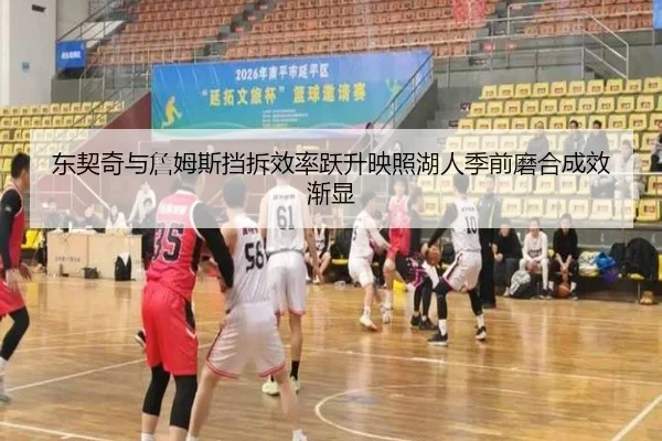 东契奇与詹姆斯挡拆效率跃升映照湖人季前磨合成效渐显