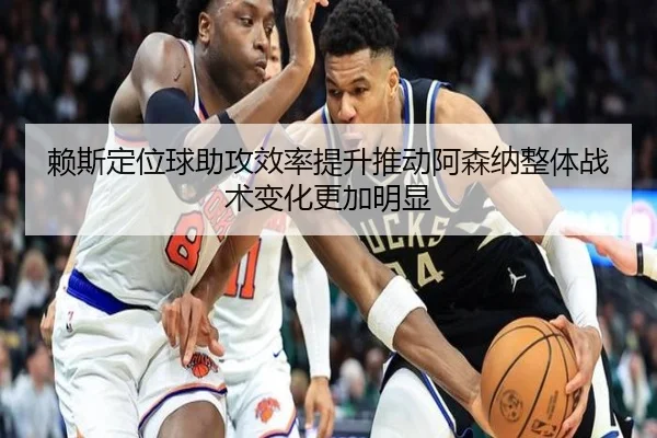 赖斯定位球助攻效率提升推动阿森纳整体战术变化更加明显