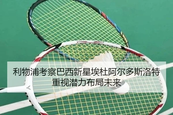 利物浦考察巴西新星埃杜阿尔多斯洛特重视潜力布局未来